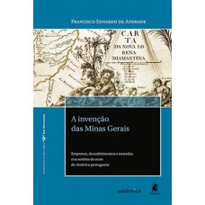 A INVENÇÃO DAS MINAS GERAIS: EMPRESAS, DESCOBRIMENTOS E ENTRADAS NOS SERTÕES DO OURO DA AMÉRICA PORTUGUESA