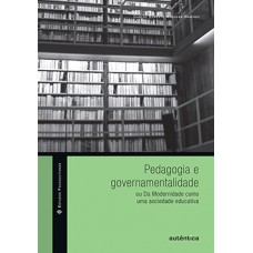 PEDAGOGIA E GOVERNAMENTALIDADE OU DA MODERNIDADE COMO UMA SOCIEDADE EDUCATIVA