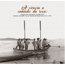 A ciência a caminho da roça: Imagens das expedições científicas do Instituto Oswaldo Cruz ao interior do Brasil entre 1911 e 1913