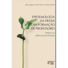 EPISTEMOLOGIA DA PRÁXIS NA FORMAÇÃO DE PROFESSORES: PERSPECTIVA CRÍTICO-EMANCIPADORA