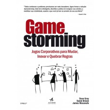 GAMESTORMING: JOGOS CORPORATIVOS PARA MUDAR, INOVAR E QUEBRAR REGRAS