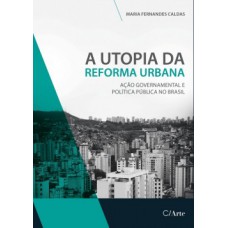 A UTOPIA DA REFORMA URBANA: AÇÃO GOVERNAMENTAL E POLÍTICA PÚBLICA NO BRASIL