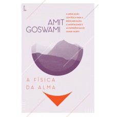 A Física da Alma: A Explicação Científica para a Reencarnação, a Imortalidade e as Experiências de Quase Morte