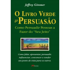 O livro verde da persuasão: como persuadir pessoas a fazer do ''''seu jeito''''