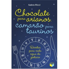 Chocolate para arianos, camarão para taurinos: Receitas para cada signo do zodíaco: Receitas para cada signo do zodíaco