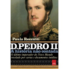 D. Pedro II – A história não contada: O último imperador do Novo Mundo revelado por cartas e documentos inéditos