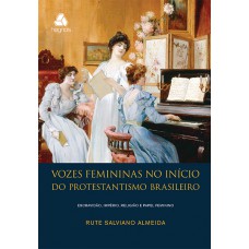 Vozes femininas no início do protestantismo brasileiro: Escravidão, império, religião e papel feminino