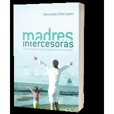 Madres intercesoras: Conquistando el corazón de los hijos a través de la oración - (Versión en español)