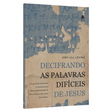 Decifrando as palavras difíceis de Jesus: UM guia para desvendar os ensinamentos mais surpreendentes do Filho de Deus sob a ótica do Judaísmo