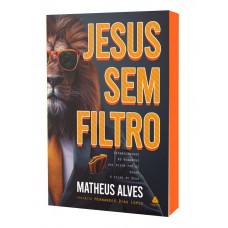 Jesus sem filtro: Desmascarando as bobagens que dizem por aí sobre o Filho de Deus