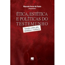 ÉTICA, ESTÉTICA E POLÍTICAS DO TESTEMUNHO: ESTUDOS SOBRE ARTE, MEMÓRIA E VIOLÊNCIA