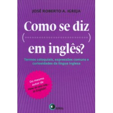 COMO SE DIZ... EM INGLÊS?: TERMOS COLOQUIAIS, EXPRESSÕES COMUNS E CURIOSIDADES DA LÍNGUA INGLESA