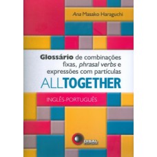 ALL TOGETHER: INGLÊS-PORTUGUÊS - GLOSSÁRIO DE COMBINAÇÕES FIXAS, PHRASAL VERBS E EXPRESSÕES COM PARTÍCULAS