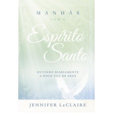 Manhãs com o Espírito Santo: Ouvindo diariamente a doce voz de Deus