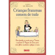 Crianças francesas comem de tudo: Uma família se muda para a França e aprende 10 Regras de Ouro para criar filhos saudáveis e felizes à mesa