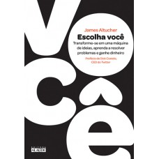 Escolha você: Transforme-se em uma máquina de ideias, aprenda a resolver problemas e ganhe dinheiro