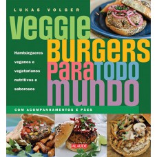 Veggie burgers para todo mundo: Hambúrgueres veganos e vegetarianos nutritivos e saborosos