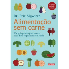 Alimentação sem carne: Um guia prático para montar a sua dieta vegetariana com saúde