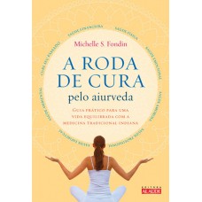 A roda de cura pelo Aiurveda: Guia prático para uma vida equilibrada com a medicina tradicional indiana