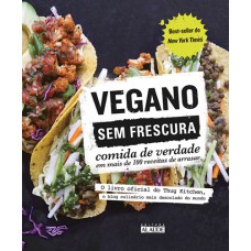 Vegano sem frescura: Comida de verdade em mais de 100 receitas de arrasar