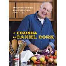 A cozinha de Daniel Bork: Mais de 80 receitas deliciosas para o dia a dia