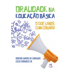 ORALIDADE NA EDUCAÇÃO BÁSICA. O QUE SABER, COMO ENSINAR