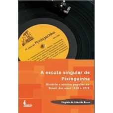 A ESCUTA SINGULAR DE PIXINGUINHA: HISTÓRIA E MÚSICA POPULAR NO BRASIL DOS ANOS 1920 E 1930