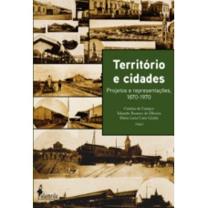 TERRITÓRIO E CIDADES: PROJETOS E REPRESENTAÇÕES, 1870-1970