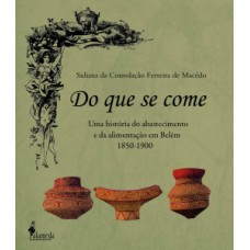 DO QUE SE COME: UMA HISTÓRIA DO ABASTECIMENTO E DA ALIMENTAÇÃO EM BELÉM - 1850-1900