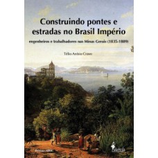 CONSTRUINDO PONTES E ESTRADAS NO BRASIL IMPÉRIO: ENGENHEIROS E TRABALHADORES NAS MINAS GERAIS (1835-1889)