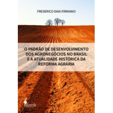 O PADRÃO DE DESENVOLVIMENTO DOS AGRONEGÓCIOS NO BRASIL E A ATUALIDADE HISTÓRICA DA REFORMA AGRÁRIA