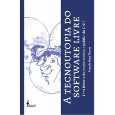 A TECNOUTOPIA DO SOFTWARE LIVRE: UMA HISTÓRIA DO PROJETO TÉCNICO E POLÍTICO DO GNU