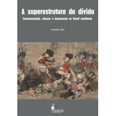 A SUPERESTRUTURA DA DÍVIDA: FINANCEIRIZAÇÃO, CLASSES E DEMOCRACIA NO BRASIL NEOLIBERAL