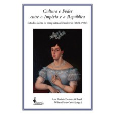 CULTURA E PODER ENTRE O IMPÉRIO E A REPÚBLICA: ESTUDOS SOBRE OS IMAGINÁRIOS BRASILEIROS (1822-1930)