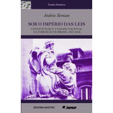 SOB O IMPÉRIO DAS LEIS: CONSTITUIÇÃO E UNIDADE NACIONAL NA FORMAÇÃO DO BRASIL (1822-1834)