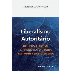 Liberalismo autoritário: Discurso liberal e práxis autoritária na imprensa brasileira