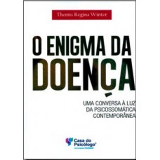 O ENIGMA DA DOENÇA: UMA CONVERSA À LUZ DA PSICOSSOMÁTICA CONTEMPORÂNEA