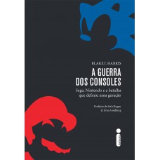 A guerra dos consoles: Sega, Nintendo e a batalha que definiu uma geração