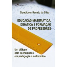 EDUCAÇÃO MATEMÁTICA, DIDÁTICA E FORMAÇÃO DE PROFESSORES: UM DIÁLOGO COM LICENCIANDOS EM PEDAGOGIA E MATEMÁTICA