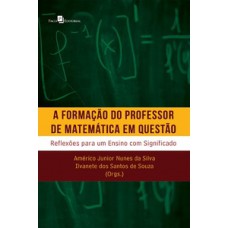 A FORMAÇÃO DO PROFESSOR DE MATEMÁTICA EM QUESTÃO: REFLEXÕES PARA UM ENSINO COM SIGNIFICADO