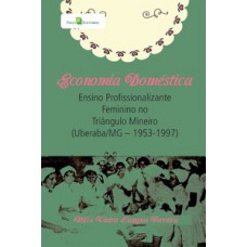 ECONOMIA DOMÉSTICA: ENSINO PROFISSIONALIZANTE FEMININO NO TRIÂNGULO MINEIRO (UBERABA/MG - 1953 A 1997)