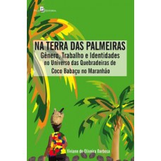 NA TERRA DAS PALMEIRAS: GÊNERO, TRABALHO E IDENTIDADES NO UNIVERSO DAS QUEBRADEIRAS DE COCO BABAÇU NO MARANHÃO