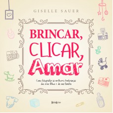 Brincar, clicar, amar: Como registrar as melhores lembranças dos seus filhos e da sua família