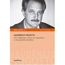 GAUDÊNCIO FRIGOTTO: UM INTELECTUAL CRÍTICO NOS PEQUENOS E NOS GRANDES EMBATES