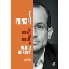 O PRÍNCIPE: UMA BIOGRAFIA NÃO AUTORIZADA DE MARCELO ODEBRECHT