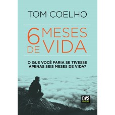 Seis Meses de Vida: O Que Você Faria se Tivesse Apenas Seis Meses de Vida?