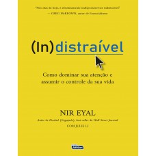 INDISTRAÍVEL: Como Dominar sua Atenção e Assumir o Controle de sua Vida