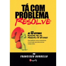 TA COM PROBLEMA? RESOLVE! - AS 13 ATITUDES USADAS PELAS PESSOAS DE SUCESSO