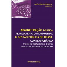 Administração política, planejamento governamental e gestão pública no brasil contemporâneo: Trajetória institucional e dilemas estruturais do estado no Século XXI