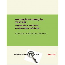 Iniciação à direção teatral: sugestões práticas e aspectos teóricos